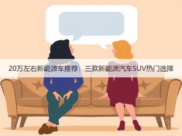 20万左右新能源车推荐:三款新能源汽车SUV热门选择(图2) 20万左右新能源车推荐:三款新能源汽车SUV热门选择(图2)