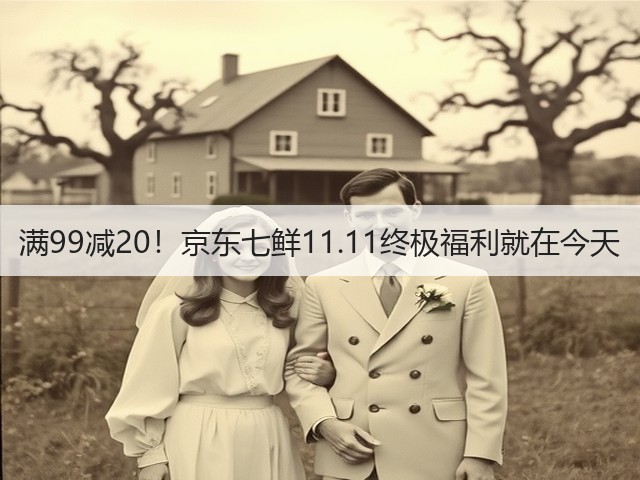 满99减20!京东七鲜11.11终极福利就在今天(图2) 满99减20!京东七鲜11.11终极福利就在今天(图2)