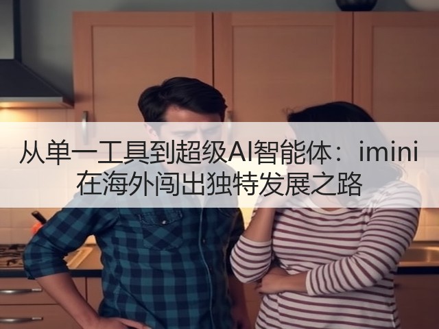 从单一工具到超级AI智能体：imini 在海外闯出独特发展之路(图1)