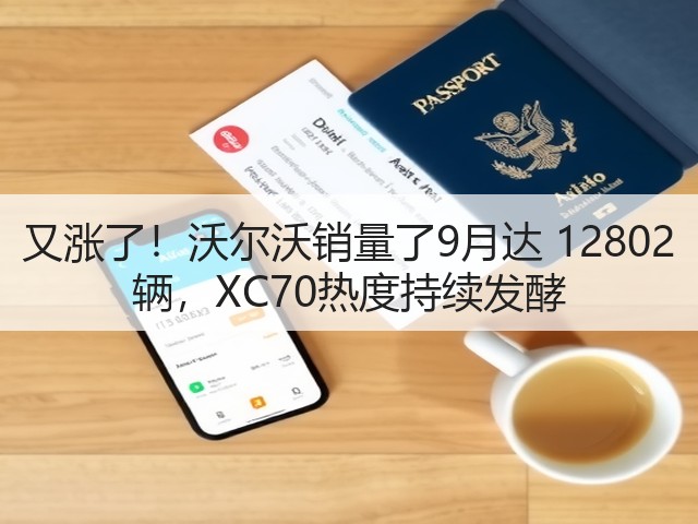 又涨了!沃尔沃销量了9月达 12802 辆,XC70热度持续发酵(图2) 又涨了!沃尔沃销量了9月达 12802 辆,XC70热度持续发酵(图2)