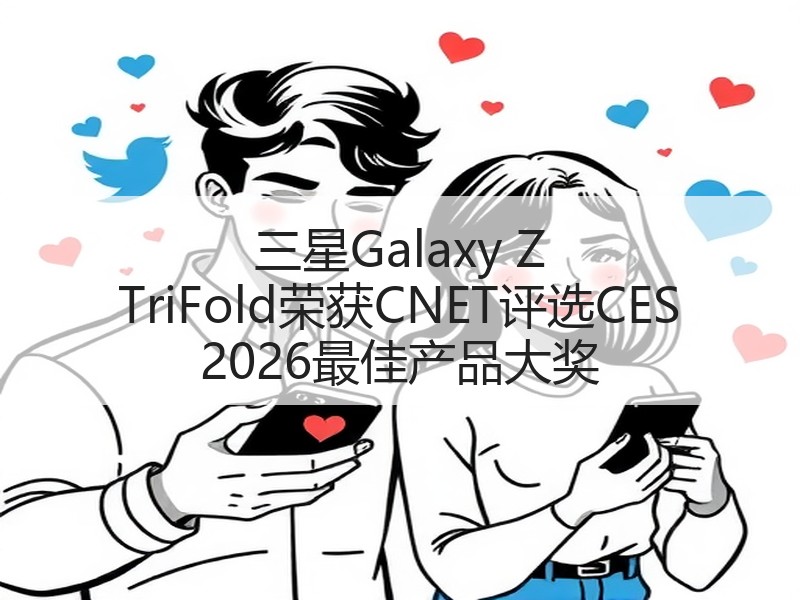 三星Galaxy Z TriFold荣获CNET评选CES 