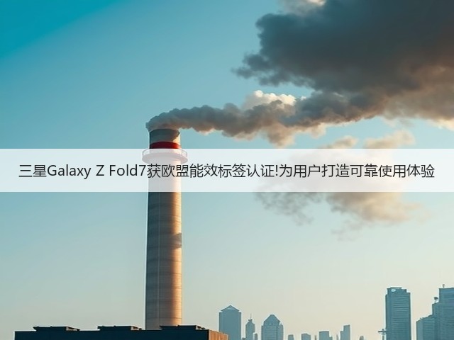 三星Galaxy Z Fold7获欧盟能效标签认证!为用户打造可靠使用体验(图2) 三星Galaxy Z Fold7获欧盟能效标签认证!为用户打造可靠使用体验(图2)