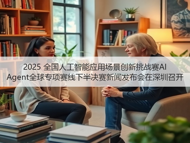 2025 全国人工智能应用场景创新挑战赛AI Agent全球专项赛线下半决赛新闻发布会在深圳召开(图2) 2025 全国人工智能应用场景创新挑战赛AI Agent全球专项赛线下半决赛新闻发布会在深圳召开(图2)
