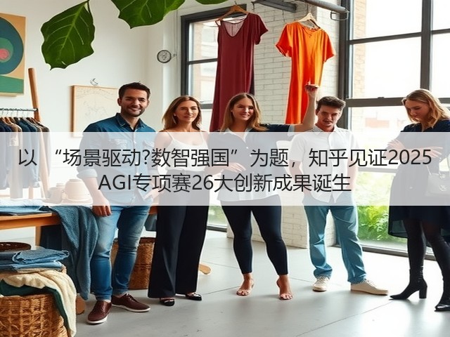 以 “场景驱动?数智强国”为题,知乎见证2025 AGI专项赛26大创新成果诞生(图2) 以 “场景驱动?数智强国”为题,知乎见证2025 AGI专项赛26大创新成果诞生(图2)