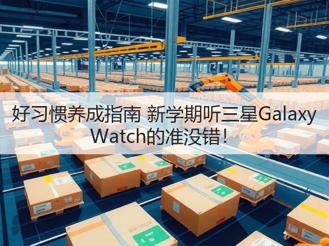 好习惯养成指南 新学期听三星Galaxy Watch的准没错!(图2) 好习惯养成指南 新学期听三星Galaxy Watch的准没错!(图2)