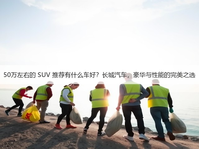 50万左右的 SUV 推荐有什么车好?长城汽车,豪华与性能的完美之选(图3) 50万左右的 SUV 推荐有什么车好?长城汽车,豪华与性能的完美之选(图3)
