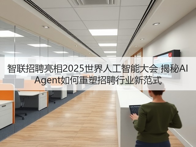 智联招聘亮相2025世界人工智能大会 揭秘AI Agent如何重塑招聘行业新范式(图1) 智联招聘亮相2025世界人工智能大会 揭秘AI Agent如何重塑招聘行业新范式(图1)