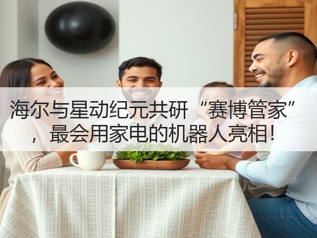 海尔与星动纪元共研“赛博管家” ,最会用家电的机器人亮相!(图3) 海尔与星动纪元共研“赛博管家” ,最会用家电的机器人亮相!(图3)