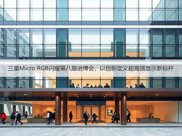 三星Micro RGB闪耀第八届进博会,以创新定义超高端显示新标杆(图3) 三星Micro RGB闪耀第八届进博会,以创新定义超高端显示新标杆(图3)