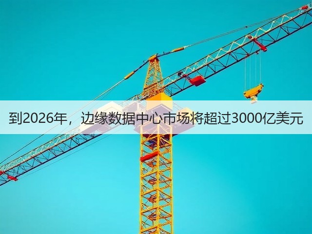 到2026年，边缘数据中心市场将超过3000亿美元(图1)