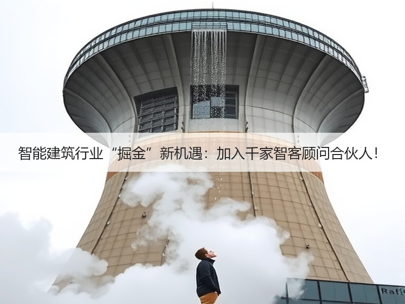 智能建筑行业“掘金”新机遇：加入千家智客顾问合伙人！