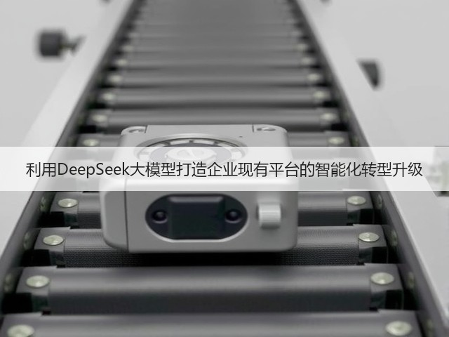 利用DeepSeek大模型打造企业现有平台的智能化转型升级(图3)
