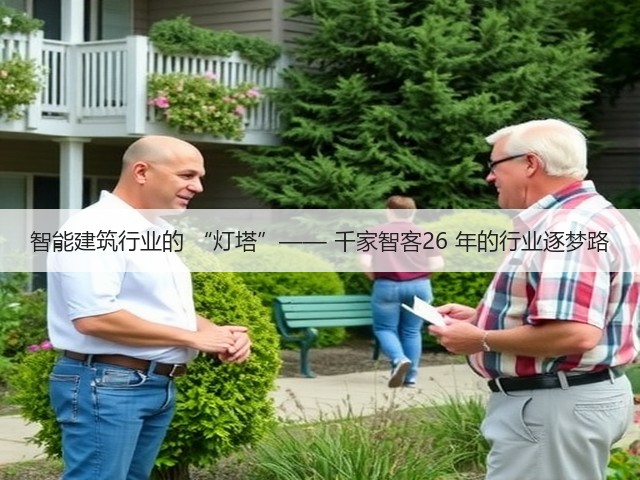 智能建筑行业的 “灯塔”—— 千家智客26 年的行业逐梦路(图3)