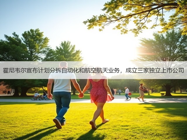 霍尼韦尔宣布计划分拆自动化和航空航天业务,成立三家独立上市公司(图1) 霍尼韦尔宣布计划分拆自动化和航空航天业务,成立三家独立上市公司(图1)
