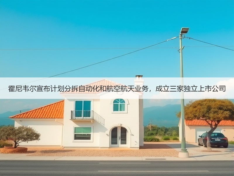 霍尼韦尔宣布计划分拆自动化和航空航天业务，成立三家独立上市公