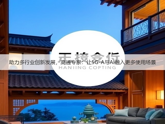 助力多行业创新发展,高通专家:让5G-A与AI融入更多使用场景(图2) 助力多行业创新发展,高通专家:让5G-A与AI融入更多使用场景(图2)