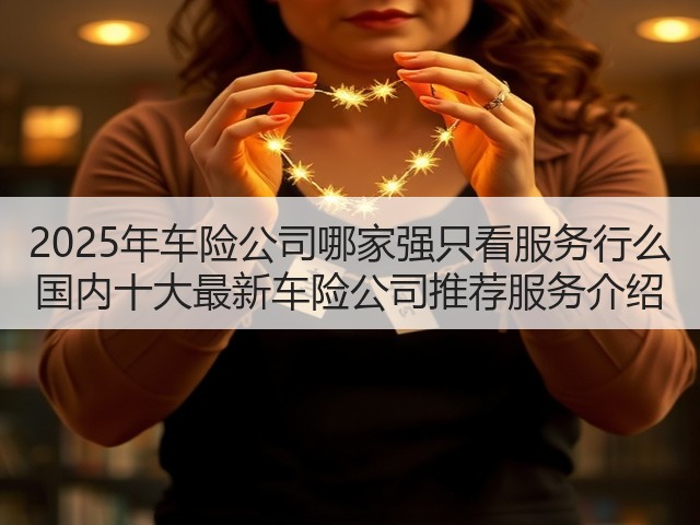 2025年车险公司哪家强只看服务行么 国内十大最新车险公司推荐服务介绍(图3) 2025年车险公司哪家强只看服务行么 国内十大最新车险公司推荐服务介绍(图3)