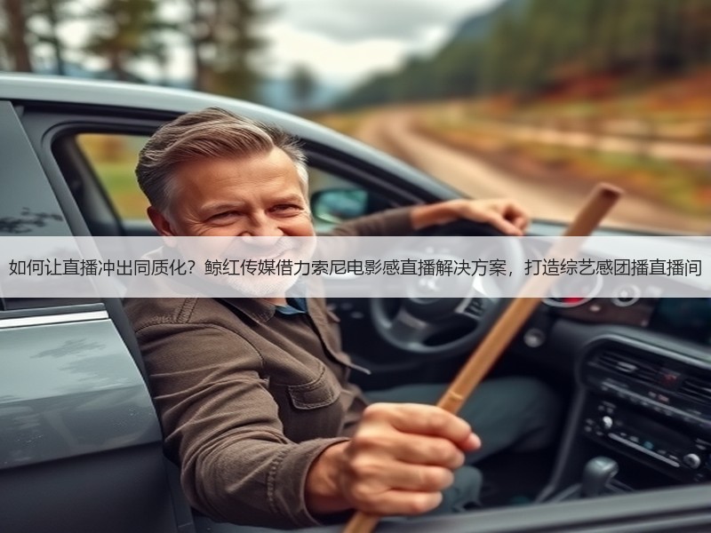 如何让直播冲出同质化？鲸红传媒借力索尼电影感直播解决方案，打
