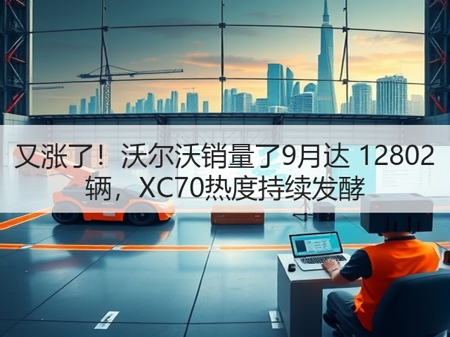 又涨了！沃尔沃销量了9月达 12802 辆，XC70热度持续发酵(图3)