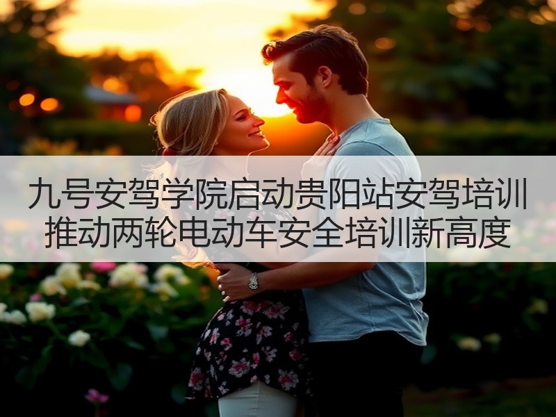 九号安驾学院启动贵阳站安驾培训 推动两轮电动车安全培训新高度
