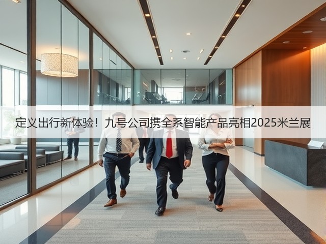 定义出行新体验!九号公司携全系智能产品亮相2025米兰展(图4) 定义出行新体验!九号公司携全系智能产品亮相2025米兰展(图4)