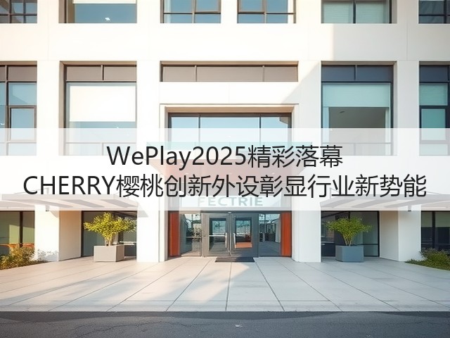 WePlay2025精彩落幕 CHERRY樱桃创新外设彰显行业新势能(图1) WePlay2025精彩落幕 CHERRY樱桃创新外设彰显行业新势能(图1)