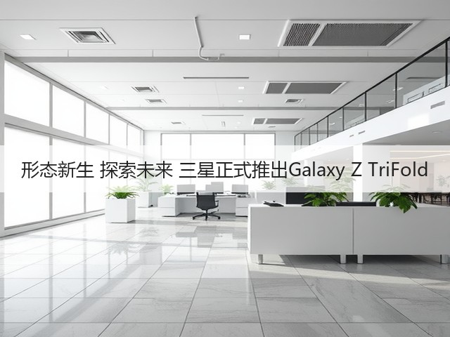 形态新生 探索未来 三星正式推出Galaxy Z TriFold(图2) 形态新生 探索未来 三星正式推出Galaxy Z TriFold(图2)