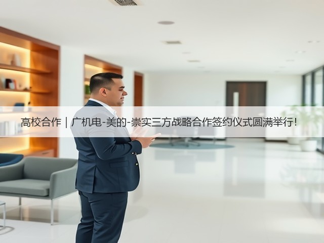 高校合作|广机电-美的-崇实三方战略合作签约仪式圆满举行!(图2) 高校合作|广机电-美的-崇实三方战略合作签约仪式圆满举行!(图2)