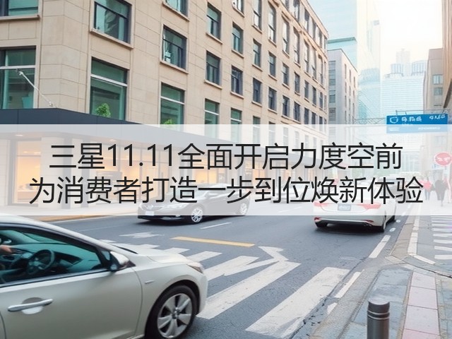 三星11.11全面开启力度空前 为消费者打造一步到位焕新体验(图2) 三星11.11全面开启力度空前 为消费者打造一步到位焕新体验(图2)