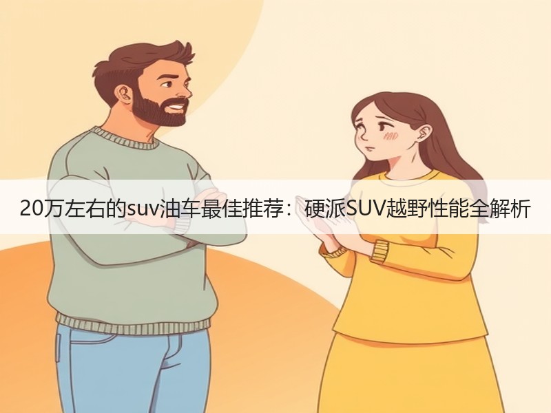 20万左右的suv油车最佳推荐：硬派SUV越野性能全解析