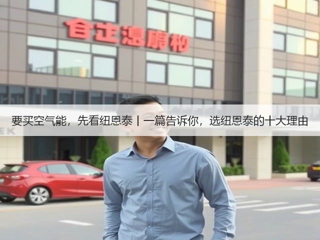 要买空气能，先看纽恩泰丨一篇告诉你，选纽恩泰的十大理由(图1)