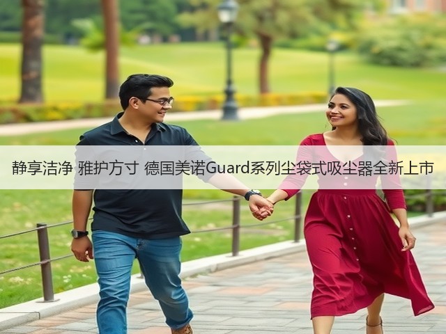 静享洁净 雅护方寸 德国美诺Guard系列尘袋式吸尘器全新上市(图3) 静享洁净 雅护方寸 德国美诺Guard系列尘袋式吸尘器全新上市(图3)