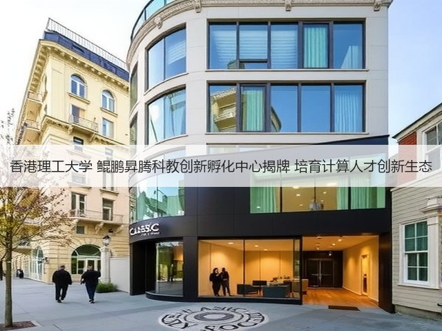 香港理工大学 鲲鹏昇腾科教创新孵化中心揭牌 培育计算人才创新生态(图2)