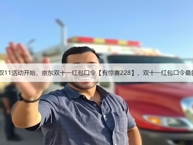 2025京东双11活动开始,京东双十一红包口令【有惊喜228】,双十一红包口令最新入口领取(图1) 2025京东双11活动开始,京东双十一红包口令【有惊喜228】,双十一红包口令最新入口领取(图1)