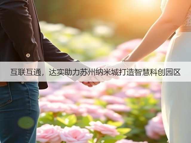 互联互通,达实助力苏州纳米城打造智慧科创园区(图1) 互联互通,达实助力苏州纳米城打造智慧科创园区(图1)