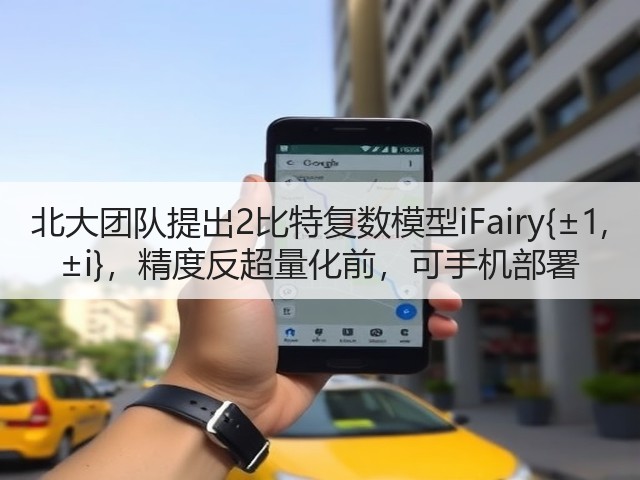 北大团队提出2比特复数模型iFairy{±1, ±i}，精度反超量化前，可手机部署(图1)