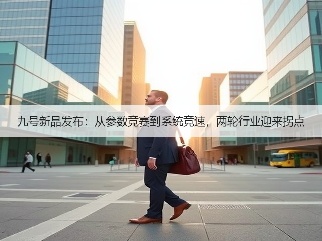 九号新品发布:从参数竞赛到系统竞速,两轮行业迎来拐点(图1) 九号新品发布:从参数竞赛到系统竞速,两轮行业迎来拐点(图1)