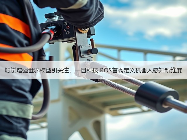 触觉增强世界模型引关注,一目科技IROS首秀定义机器人感知新维度(图3) 触觉增强世界模型引关注,一目科技IROS首秀定义机器人感知新维度(图3)