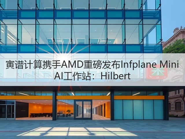 寅谱计算携手AMD重磅发布Infplane Mini AI工作站:Hilbert(图2) 寅谱计算携手AMD重磅发布Infplane Mini AI工作站:Hilbert(图2)
