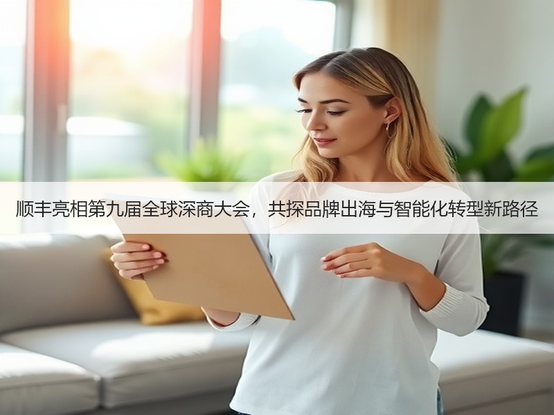 顺丰亮相第九届全球深商大会，共探品牌出海与智能化转型新路径