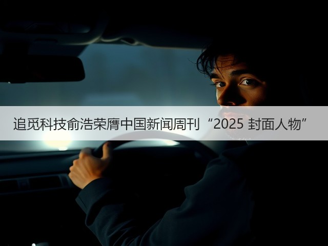 追觅科技俞浩荣膺中国新闻周刊“2025 封面人物”(图2) 追觅科技俞浩荣膺中国新闻周刊“2025 封面人物”(图2)