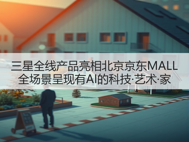 三星全线产品亮相北京京东MALL 全场景呈现有AI的科技·艺