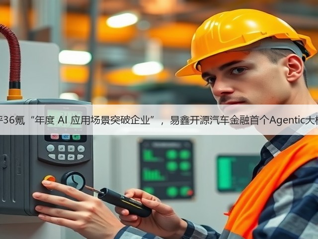 获评36氪“年度 AI 应用场景突破企业”，易鑫开源汽车金融首个Agentic大模型(图2)