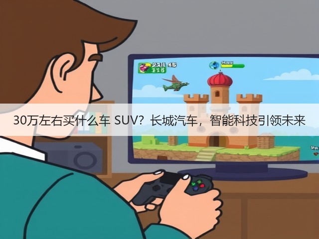 30万左右买什么车 SUV？长城汽车，智能科技引领未来(图2)