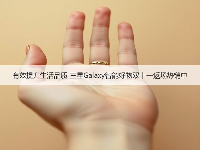 有效提升生活品质 三星Galaxy智能好物双十一返场热销中(图2) 有效提升生活品质 三星Galaxy智能好物双十一返场热销中(图2)