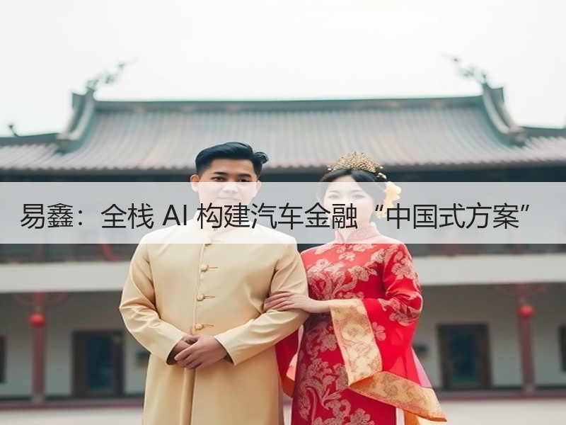 易鑫：全栈 AI 构建汽车金融“中国式方案”
