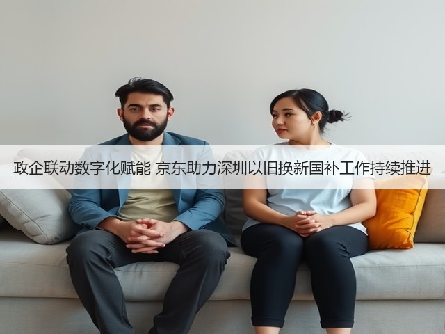 政企联动数字化赋能 京东助力深圳以旧换新国补工作持续推进(图2) 政企联动数字化赋能 京东助力深圳以旧换新国补工作持续推进(图2)