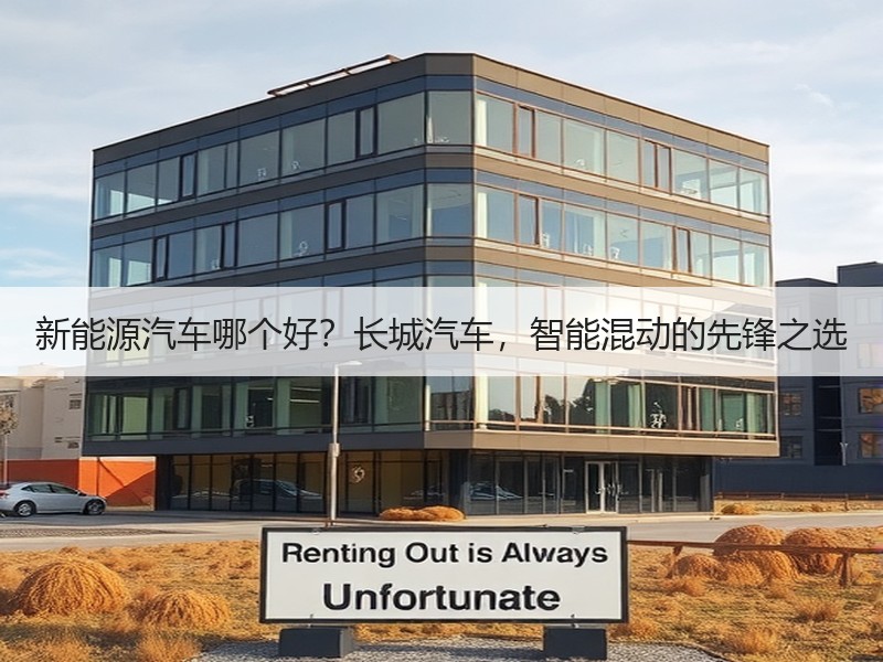 新能源汽车哪个好？长城汽车，智能混动的先锋之选