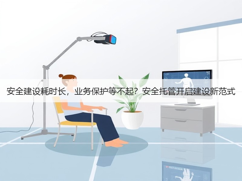 安全建设耗时长，业务保护等不起？安全托管开启建设新范式