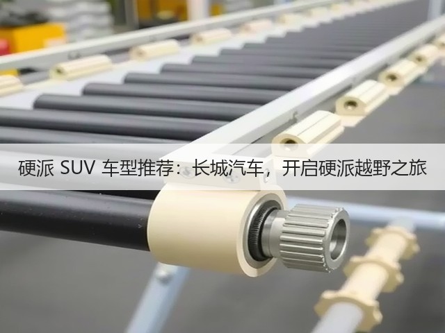 硬派 SUV 车型推荐：长城汽车，开启硬派越野之旅(图1)